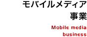 モバイルメディア事業 Mobile media business